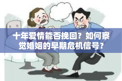 十年爱情能否挽回？如何察觉婚姻的早期危机信号？