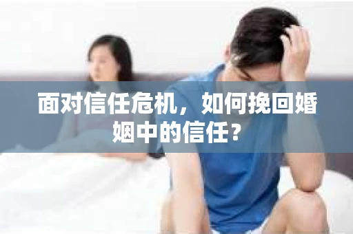 面对信任危机，如何挽回婚姻中的信任？