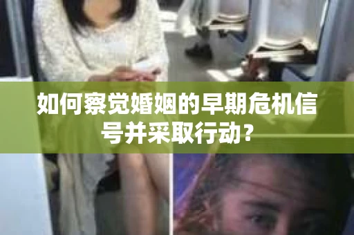 如何察觉婚姻的早期危机信号并采取行动？