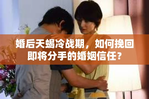 婚后天蝎冷战期，如何挽回即将分手的婚姻信任？