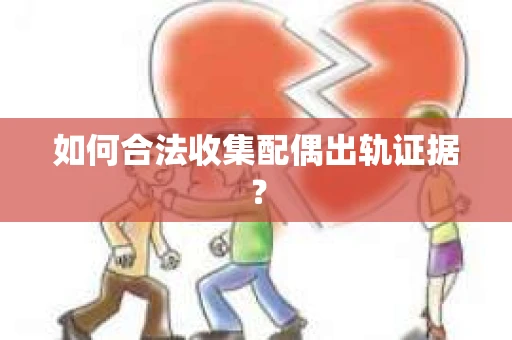 如何合法收集配偶出轨证据？