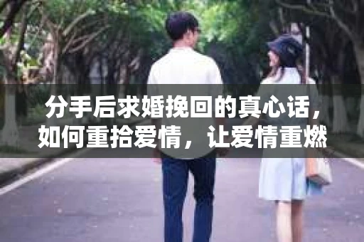 分手后求婚挽回的真心话，如何重拾爱情，让爱情重燃？