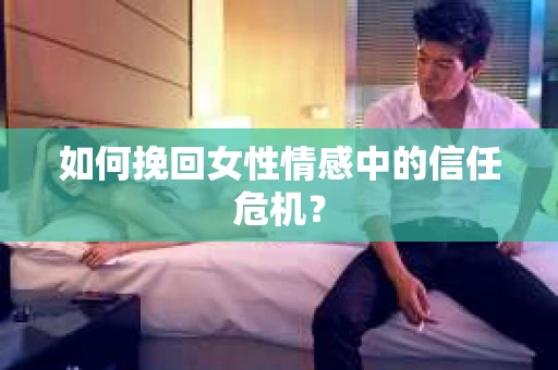 如何挽回女性情感中的信任危机？