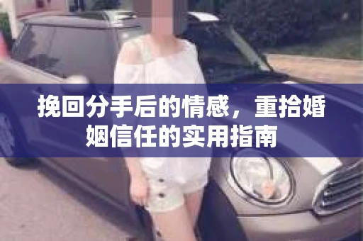 挽回分手后的情感，重拾婚姻信任的实用指南