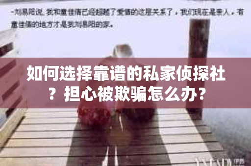 如何选择靠谱的私家侦探社？担心被欺骗怎么办？