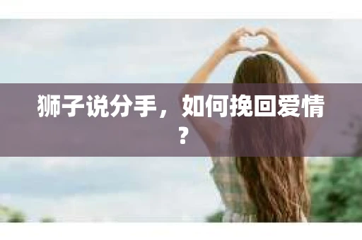 狮子说分手，如何挽回爱情？