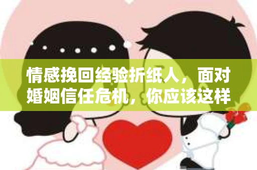 情感挽回经验折纸人，面对婚姻信任危机，你应该这样做