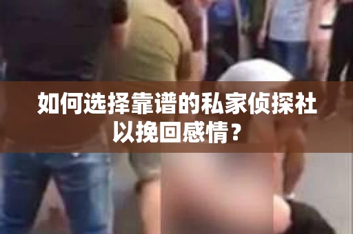 如何选择靠谱的私家侦探社以挽回感情？