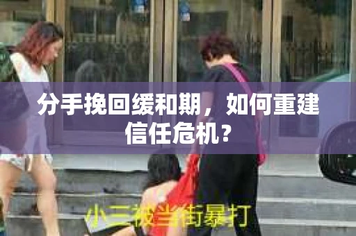 分手挽回缓和期，如何重建信任危机？