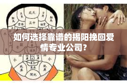 如何选择靠谱的揭阳挽回爱情专业公司? 如何选择靠谱的揭阳挽回爱情专业公司?