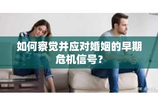 如何察觉并应对婚姻的早期危机信号？
