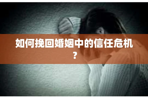 如何挽回婚姻中的信任危机？