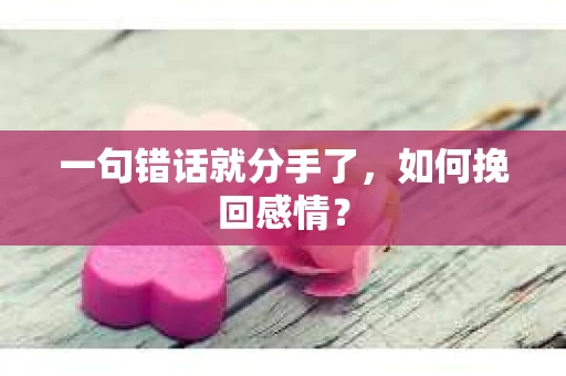 一句错话就分手了，如何挽回感情？