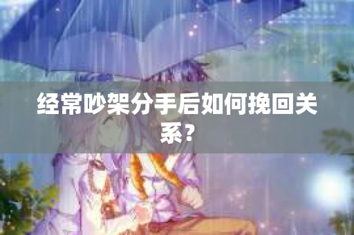 经常吵架分手后如何挽回关系？