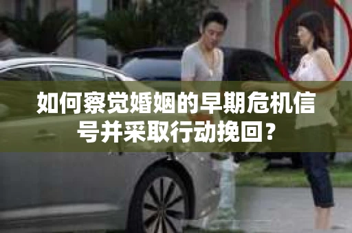 如何察觉婚姻的早期危机信号并采取行动挽回？