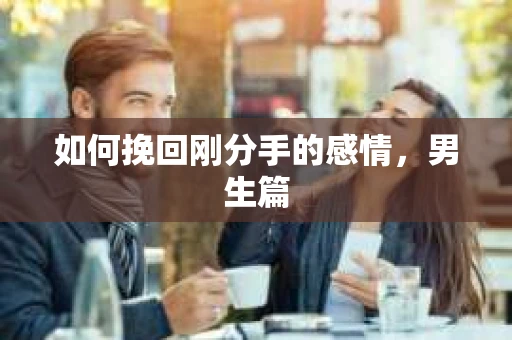 如何挽回刚分手的感情，男生篇