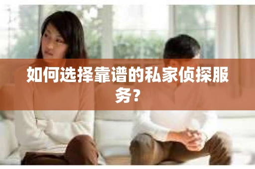 如何选择靠谱的私家侦探服务？