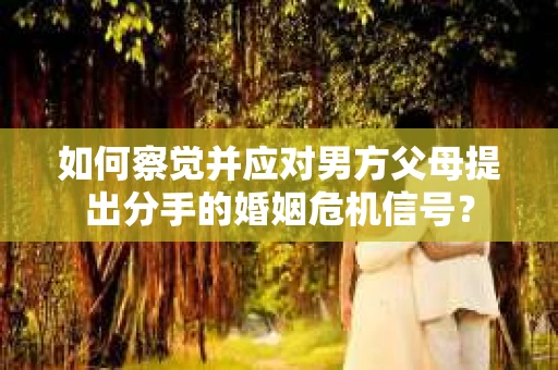 如何察觉并应对男方父母提出分手的婚姻危机信号？