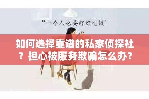 如何选择靠谱的私家侦探社？担心被服务欺骗怎么办？