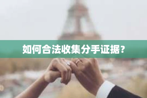 如何合法收集分手证据？