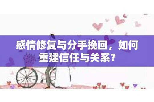 感情修复与分手挽回，如何重建信任与关系？