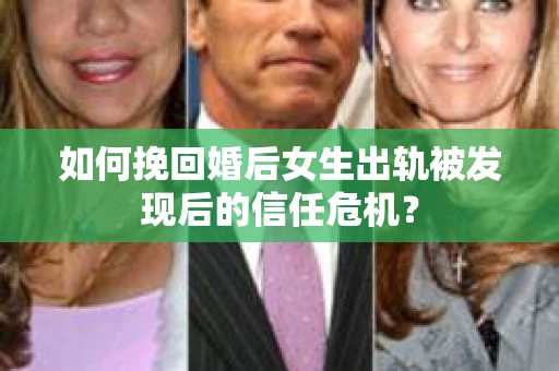 如何挽回婚后女生出轨被发现后的信任危机？