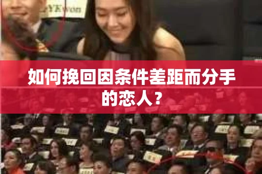 如何挽回因条件差距而分手的恋人？
