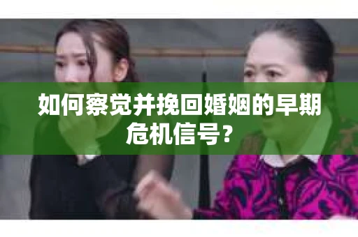 如何察觉并挽回婚姻的早期危机信号? 如何察觉并挽回婚姻的早期危机信号?