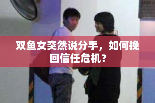 双鱼女突然说分手，如何挽回信任危机？