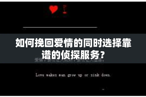 如何挽回爱情的同时选择靠谱的侦探服务？