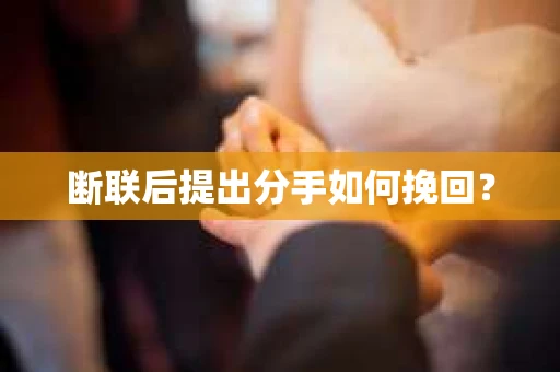 断联后提出分手如何挽回？