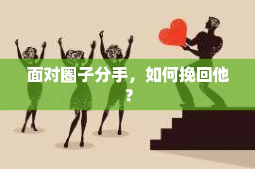 面对圈子分手,如何挽回他? 面对圈子分手,如何挽回他?