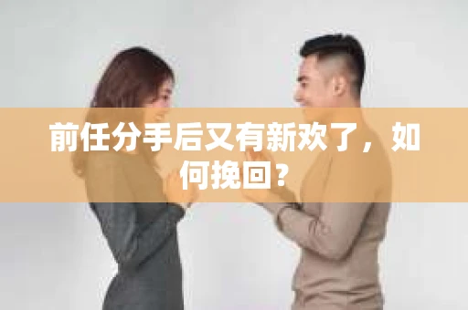 前任分手后又有新欢了，如何挽回？