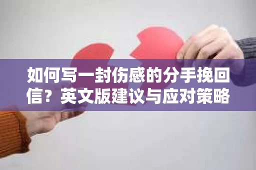 如何写一封伤感的分手挽回信？英文版建议与应对策略