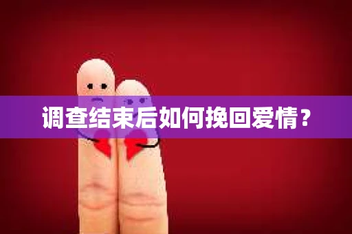 调查结束后如何挽回爱情？