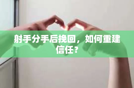 射手分手后挽回，如何重建信任？