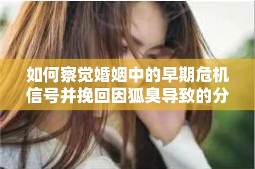 如何察觉婚姻中的早期危机信号并挽回因狐臭导致的分手？