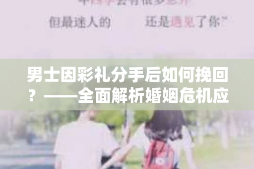 男士因彩礼分手后如何挽回？——全面解析婚姻危机应对策略