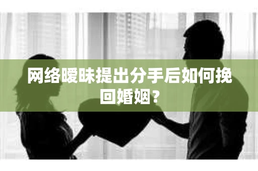 网络暧昧提出分手后如何挽回婚姻? 网络暧昧提出分手后如何挽回婚姻?