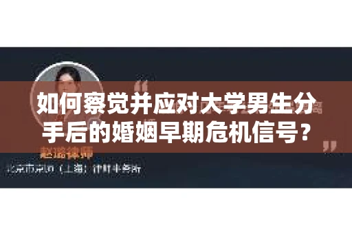 如何察觉并应对大学男生分手后的婚姻早期危机信号？