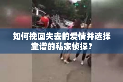 如何挽回失去的爱情并选择靠谱的私家侦探？
