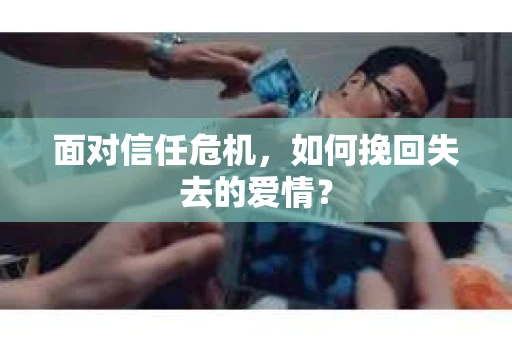 面对信任危机，如何挽回失去的爱情？