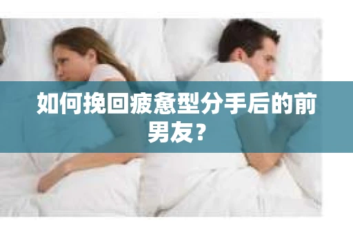 如何挽回疲惫型分手后的前男友? 如何挽回疲惫型分手后的前男友?