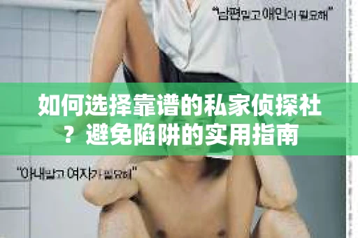 如何选择靠谱的私家侦探社？避免陷阱的实用指南