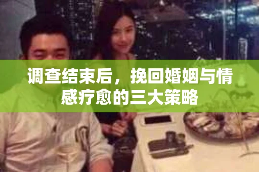 调查结束后，挽回婚姻与情感疗愈的三大策略