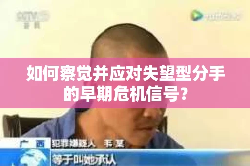 如何察觉并应对失望型分手的早期危机信号？