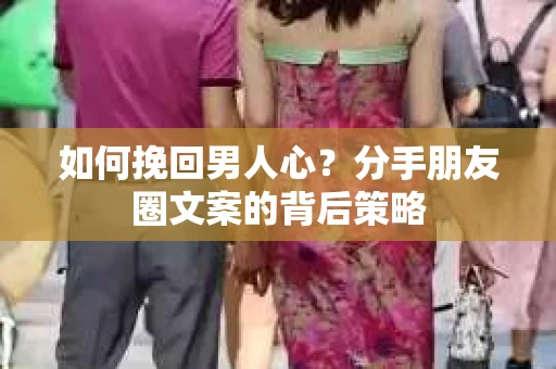如何挽回男人心？分手朋友圈文案的背后策略