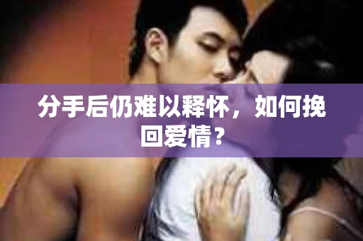分手后仍难以释怀，如何挽回爱情？