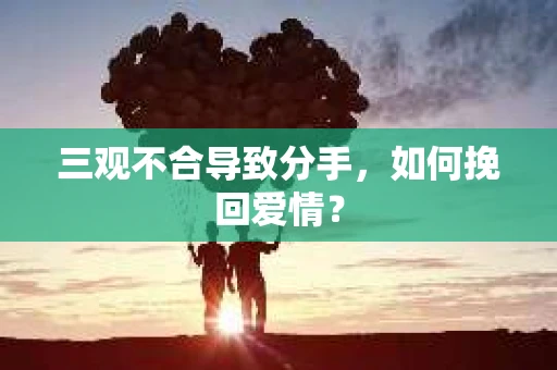 三观不合导致分手，如何挽回爱情？