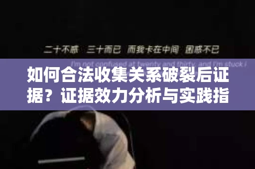 如何合法收集关系破裂后证据？证据效力分析与实践指南